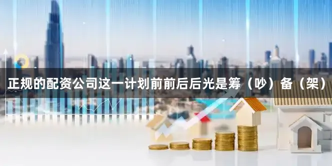 正规的配资公司这一计划前前后后光是筹（吵）备（架）
