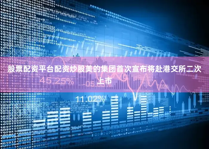 股票配资平台配资炒股美的集团首次宣布将赴港交所二次上市
