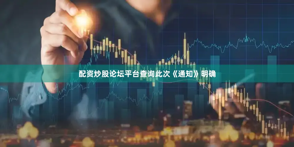 配资炒股论坛平台查询　　此次《通知》明确