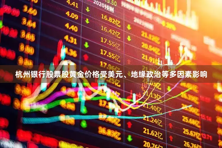 杭州银行股票股黄金价格受美元、地缘政治等多因素影响