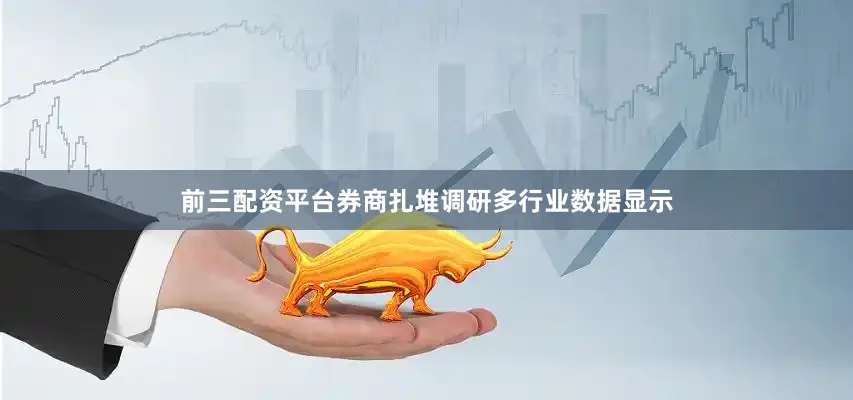 前三配资平台　　券商扎堆调研多行业　　数据显示