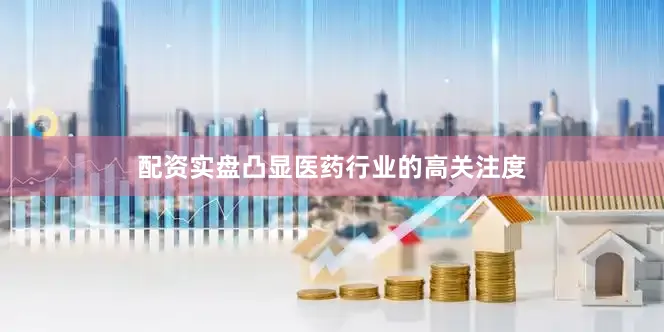 配资实盘凸显医药行业的高关注度