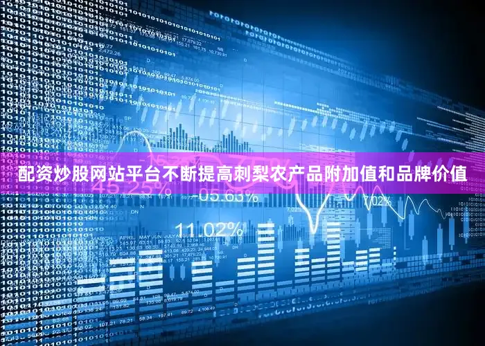 配资炒股网站平台不断提高刺梨农产品附加值和品牌价值