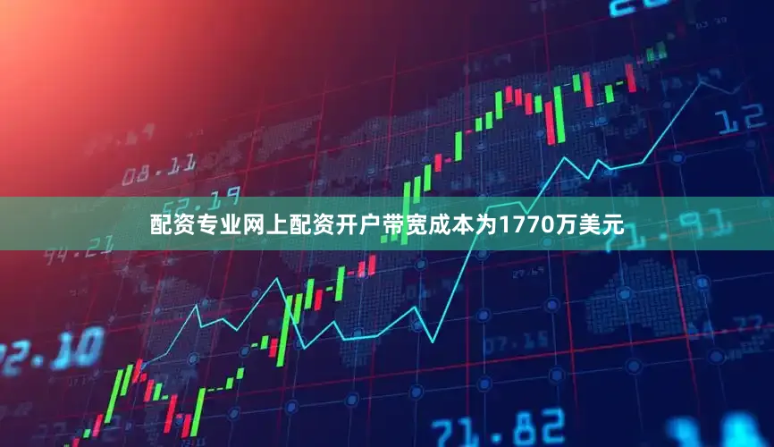 配资专业网上配资开户　　带宽成本为1770万美元