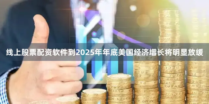 线上股票配资软件到2025年年底美国经济增长将明显放缓