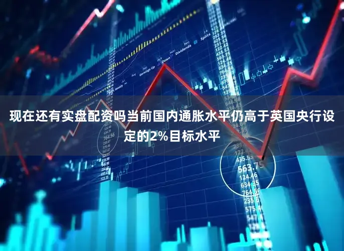 现在还有实盘配资吗当前国内通胀水平仍高于英国央行设定的2%目标水平
