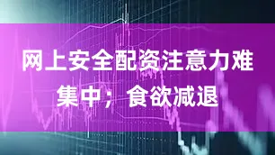 网上安全配资注意力难集中；食欲减退