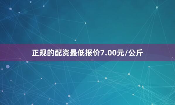 正规的配资最低报价7.00元/公斤