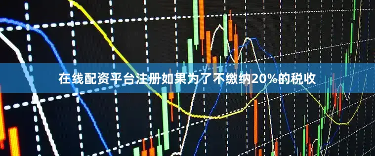 在线配资平台注册如果为了不缴纳20%的税收