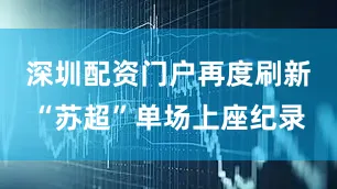 深圳配资门户再度刷新“苏超”单场上座纪录