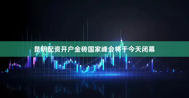 昆明配资开户金砖国家峰会将于今天闭幕