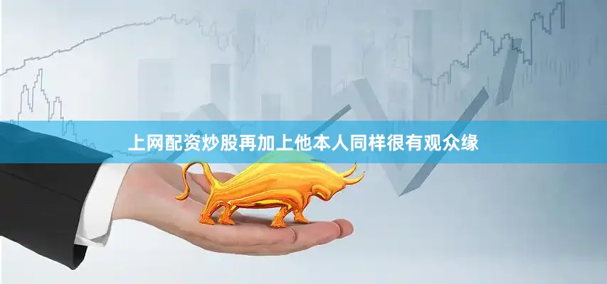 上网配资炒股再加上他本人同样很有观众缘