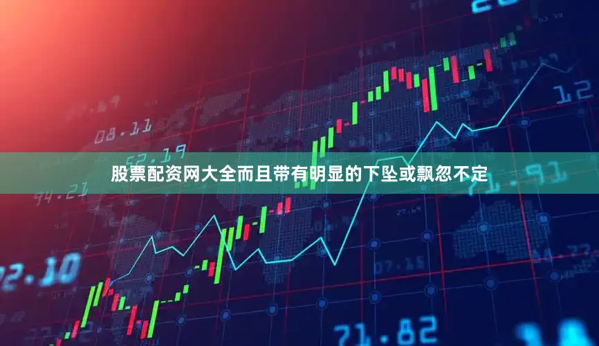股票配资网大全而且带有明显的下坠或飘忽不定