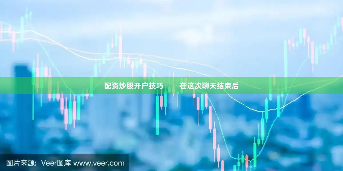 配资炒股开户技巧        在这次聊天结束后