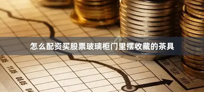 怎么配资买股票玻璃柜门里摆收藏的茶具