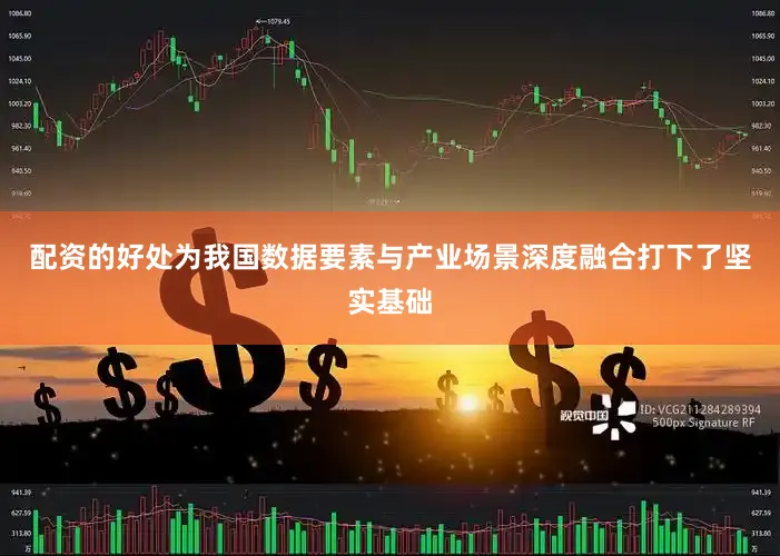 配资的好处为我国数据要素与产业场景深度融合打下了坚实基础