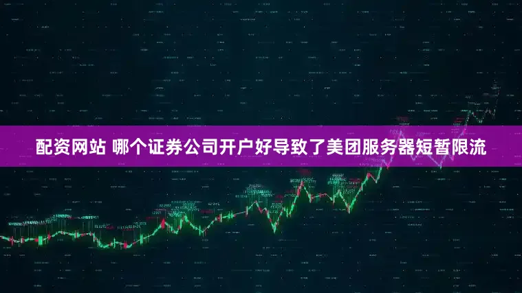 配资网站 哪个证券公司开户好导致了美团服务器短暂限流
