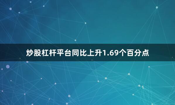 炒股杠杆平台同比上升1.69个百分点