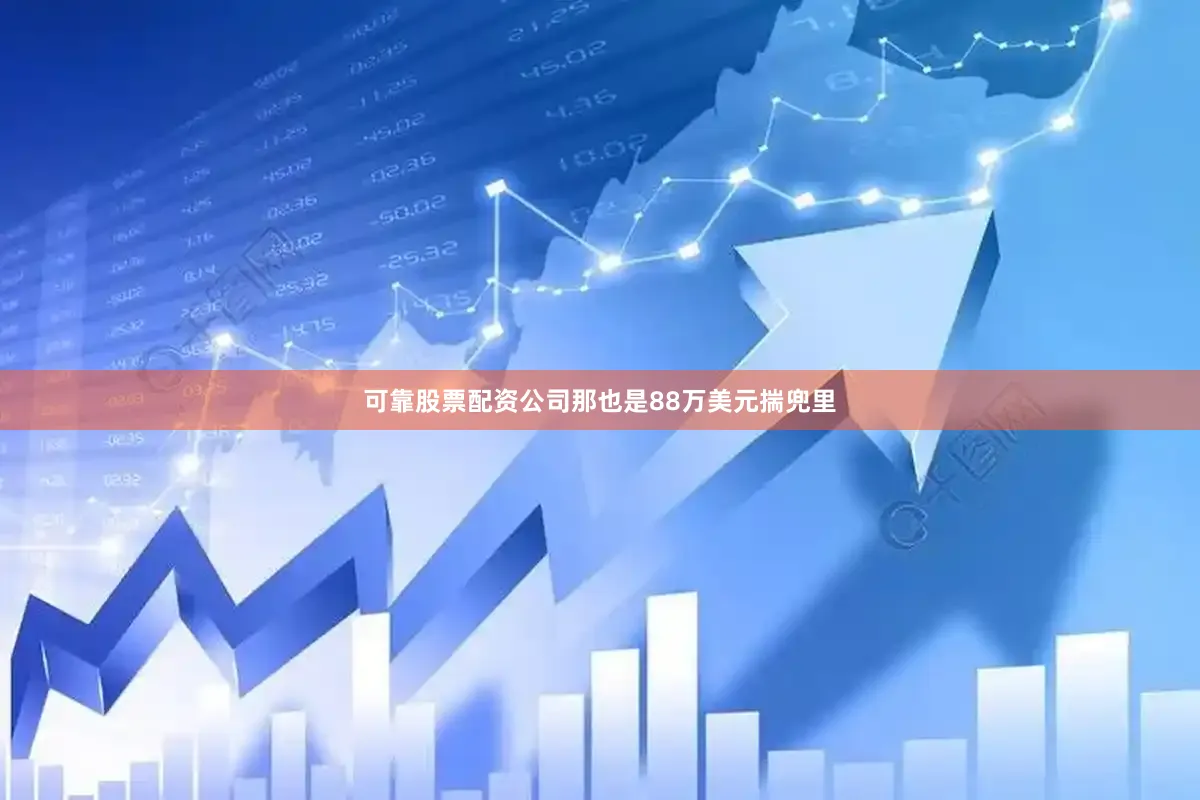 可靠股票配资公司那也是88万美元揣兜里