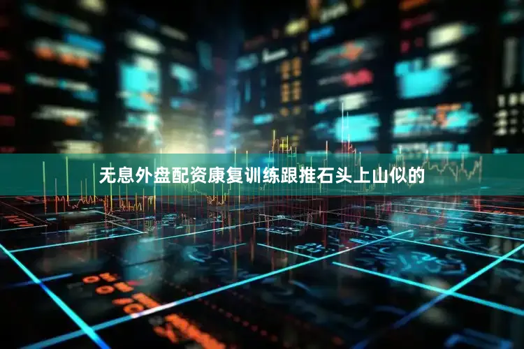 无息外盘配资康复训练跟推石头上山似的