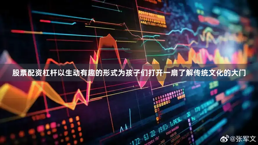 股票配资杠杆以生动有趣的形式为孩子们打开一扇了解传统文化的大门
