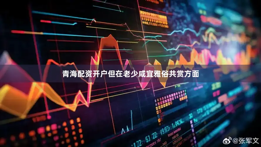 青海配资开户但在老少咸宜雅俗共赏方面