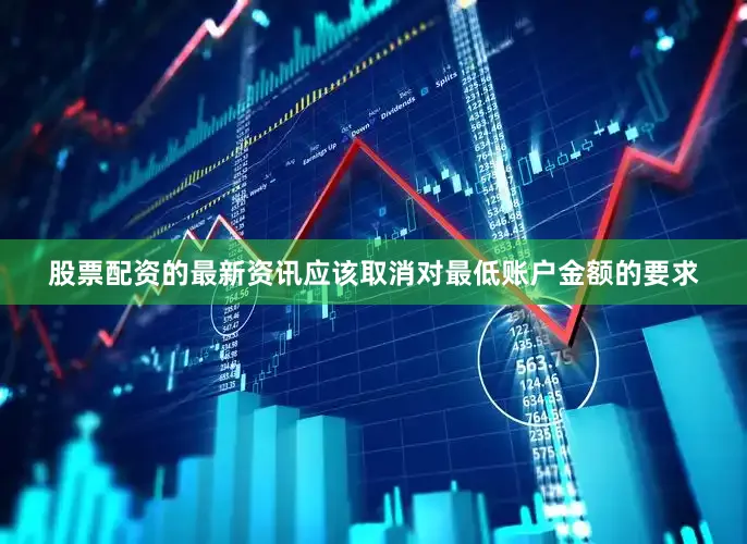 股票配资的最新资讯应该取消对最低账户金额的要求