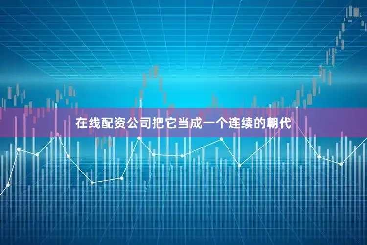 在线配资公司把它当成一个连续的朝代