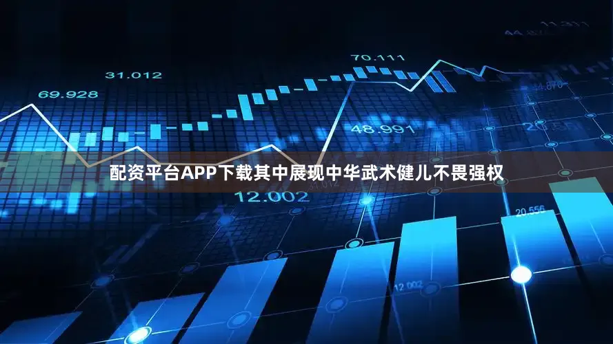 配资平台APP下载其中展现中华武术健儿不畏强权