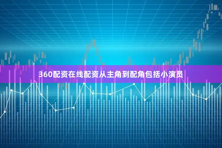 360配资在线配资从主角到配角包括小演员