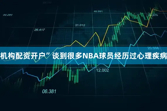 机构配资开户”谈到很多NBA球员经历过心理疾病