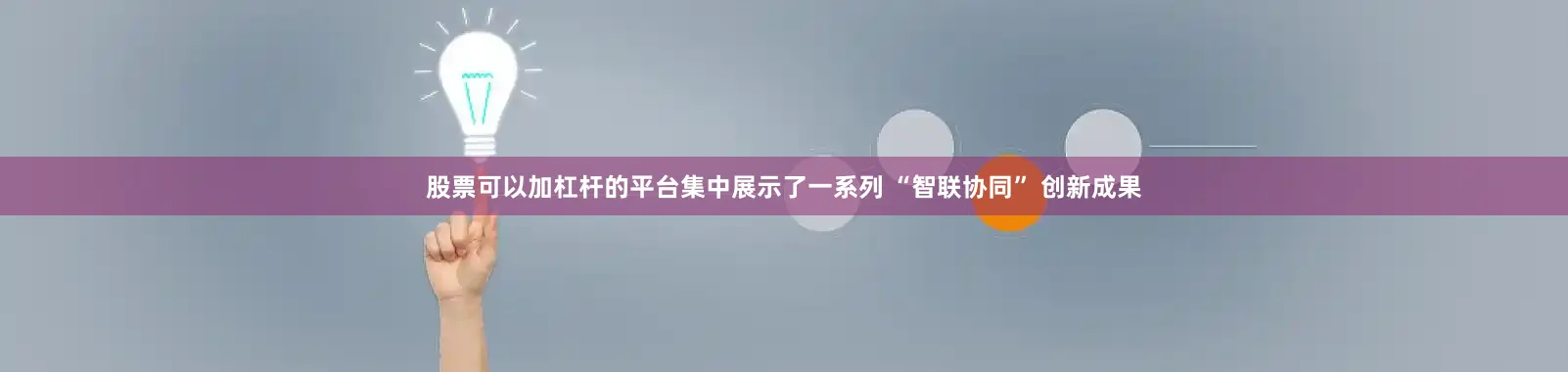 股票可以加杠杆的平台集中展示了一系列 “智联协同” 创新成果