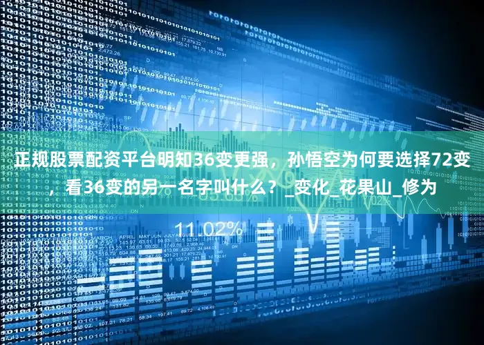 正规股票配资平台明知36变更强，孙悟空为何要选择72变，看36变的另一名字叫什么？_变化_花果山_修为