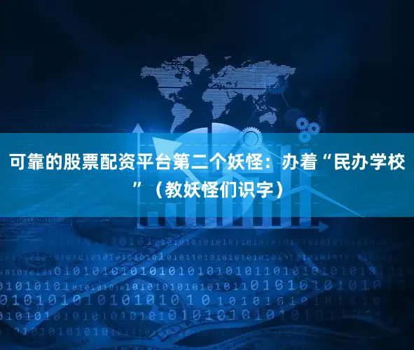 可靠的股票配资平台第二个妖怪：办着“民办学校”（教妖怪们识字）