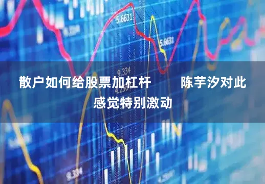 散户如何给股票加杠杆        陈芋汐对此感觉特别激动