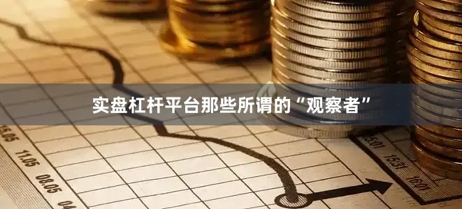 实盘杠杆平台那些所谓的“观察者”