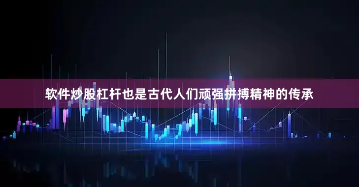 软件炒股杠杆也是古代人们顽强拼搏精神的传承