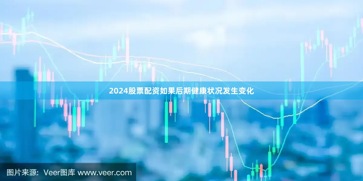 2024股票配资如果后期健康状况发生变化
