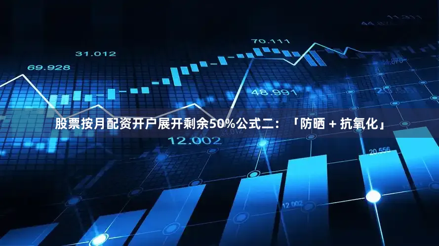 股票按月配资开户展开剩余50%公式二：「防晒 + 抗氧化」