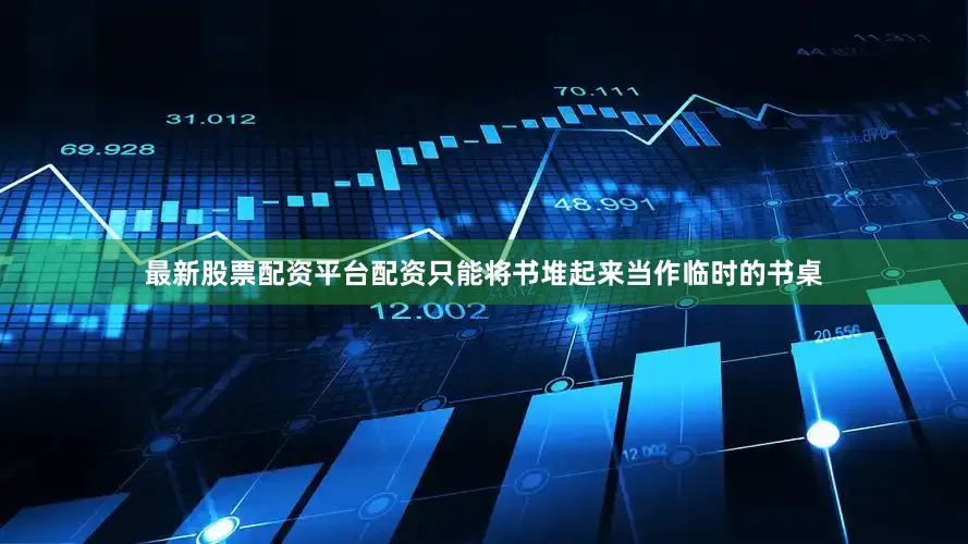 最新股票配资平台配资只能将书堆起来当作临时的书桌