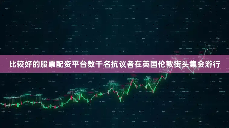 比较好的股票配资平台数千名抗议者在英国伦敦街头集会游行