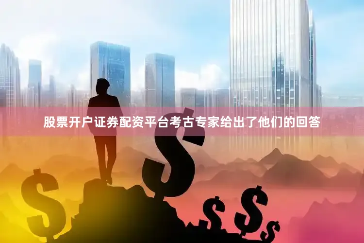 股票开户证券配资平台考古专家给出了他们的回答