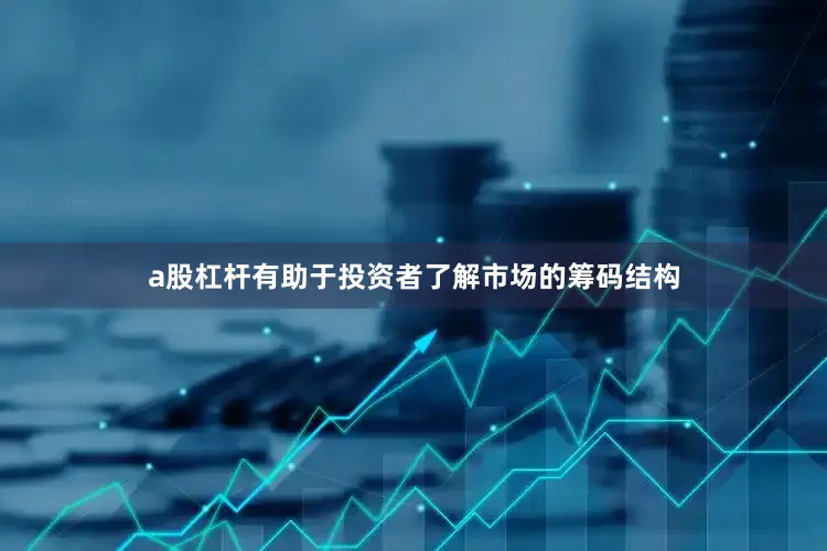 a股杠杆有助于投资者了解市场的筹码结构