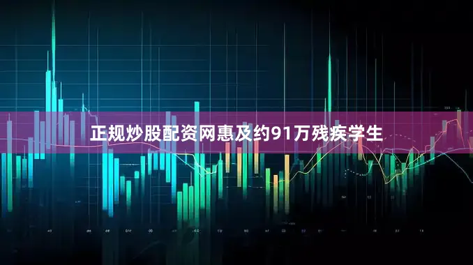 正规炒股配资网惠及约91万残疾学生
