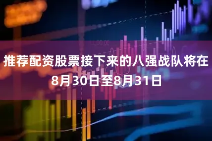 推荐配资股票接下来的八强战队将在8月30日至8月31日