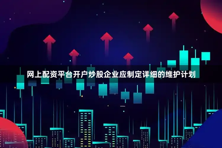 网上配资平台开户炒股企业应制定详细的维护计划