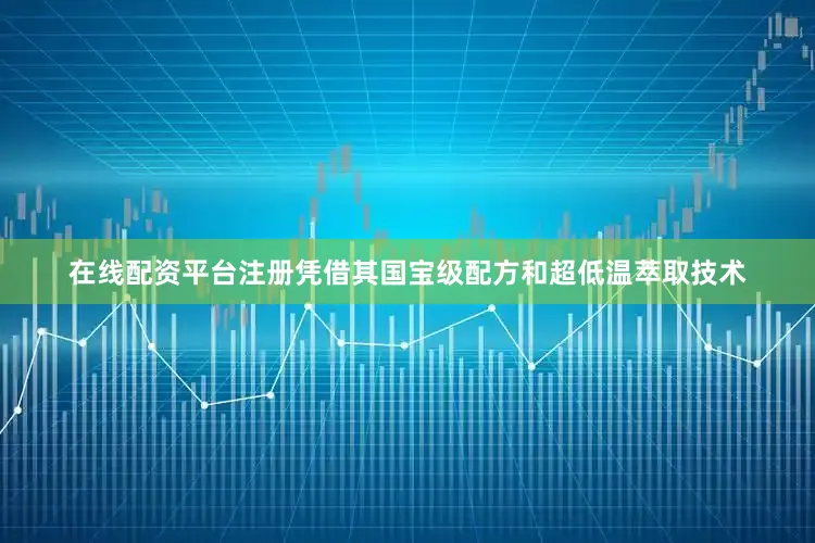 在线配资平台注册凭借其国宝级配方和超低温萃取技术
