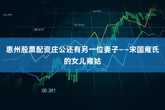 惠州股票配资庄公还有另一位妻子——宋国雍氏的女儿雍姑