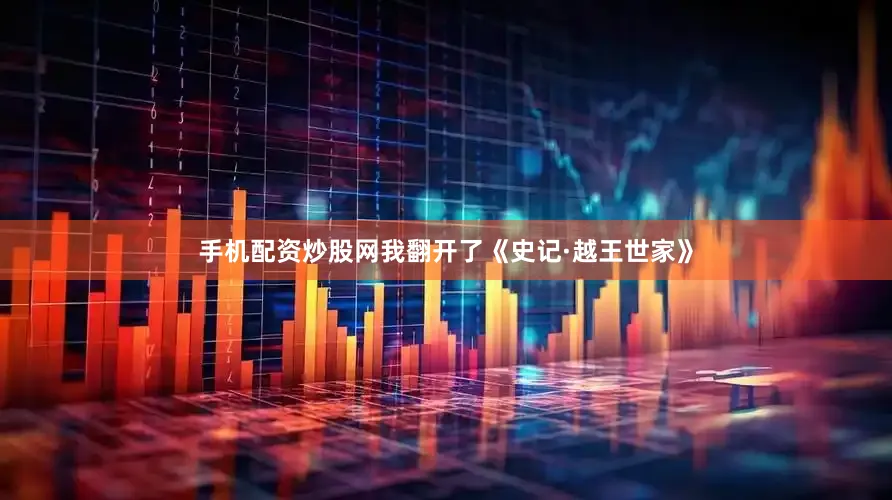 手机配资炒股网我翻开了《史记·越王世家》