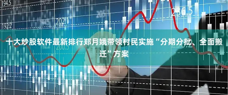 十大炒股软件最新排行郑月娥带领村民实施“分期分批、全面搬迁”方案